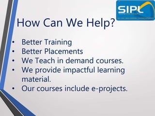 How Can We Help?
• Better Training
• Better Placements
• We Teach in demand courses.
• We provide impactful learning
material.
• Our courses include e-projects.
 