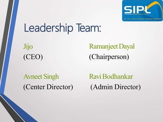 Leadership T
eam:
Jijo
(CEO)
Avneet Singh
(Center Director)
RamanjeetDayal
(Chairperson)
RaviBodhankar
(Admin Director)
 