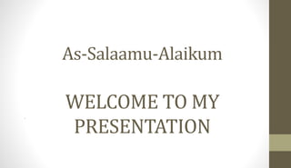 As-Salaamu-Alaikum
WELCOME TO MY
PRESENTATION
.
 