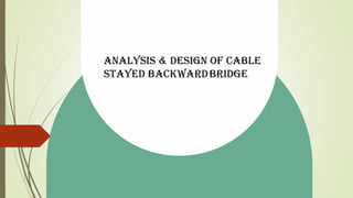 ANALYSIS & DESIGN OF CABLE
STAYED BACKWARDBRIDGE
 