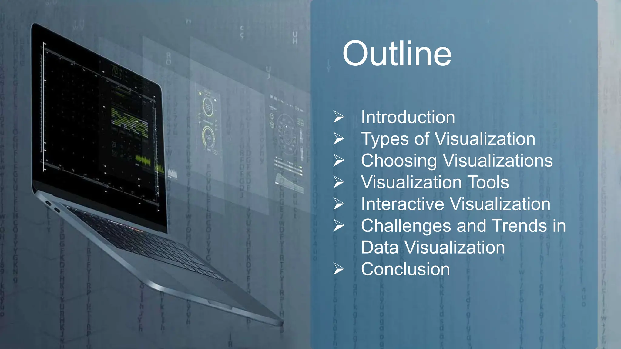 Outline
 Introduction
 Types of Visualization
 Choosing Visualizations
 Visualization Tools
 Interactive Visualization
 Challenges and Trends in
Data Visualization
 Conclusion
 