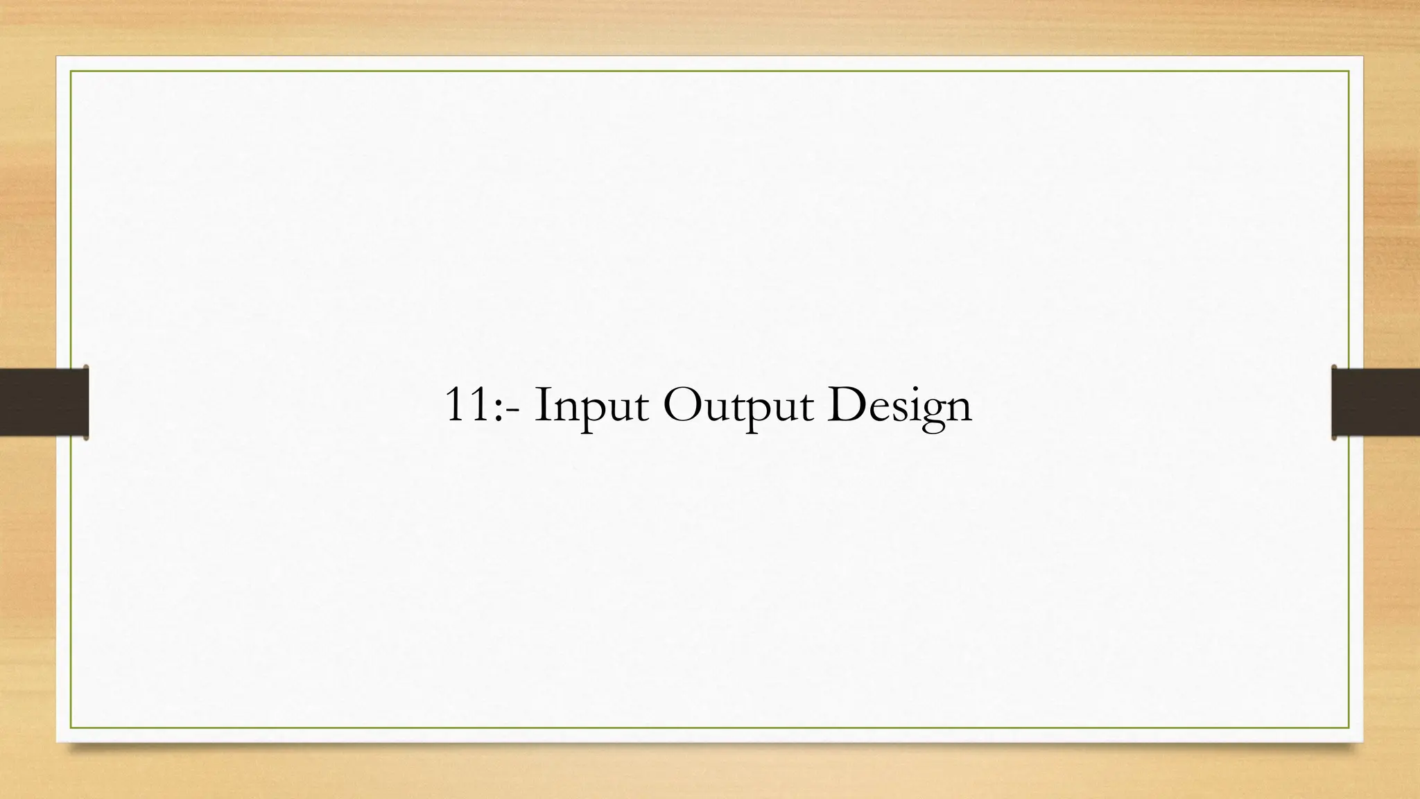 11:- Input Output Design
 