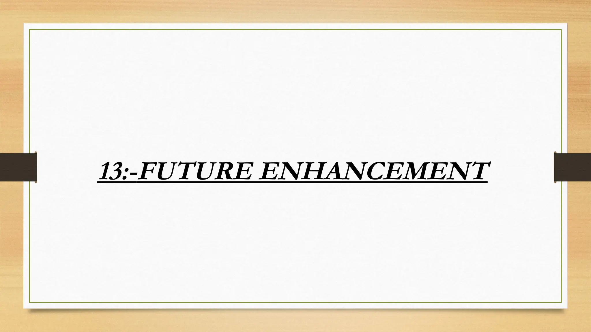 13:-FUTURE ENHANCEMENT
 