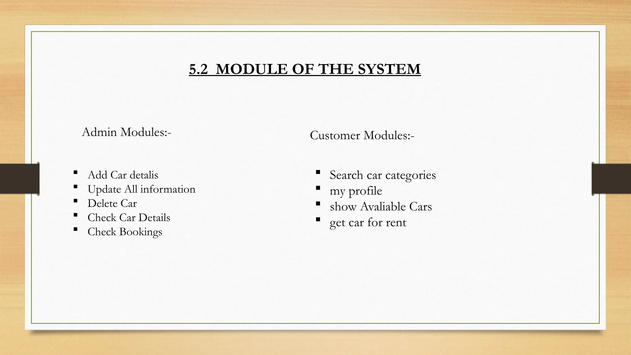 5.2 MODULE OF THE SYSTEM
Admin Modules:- Customer Modules:-
 Search car categories
 my profile
 show Avaliable Cars
 get car for rent
 Add Car detalis
 Update All information
 Delete Car
 Check Car Details
 Check Bookings
 