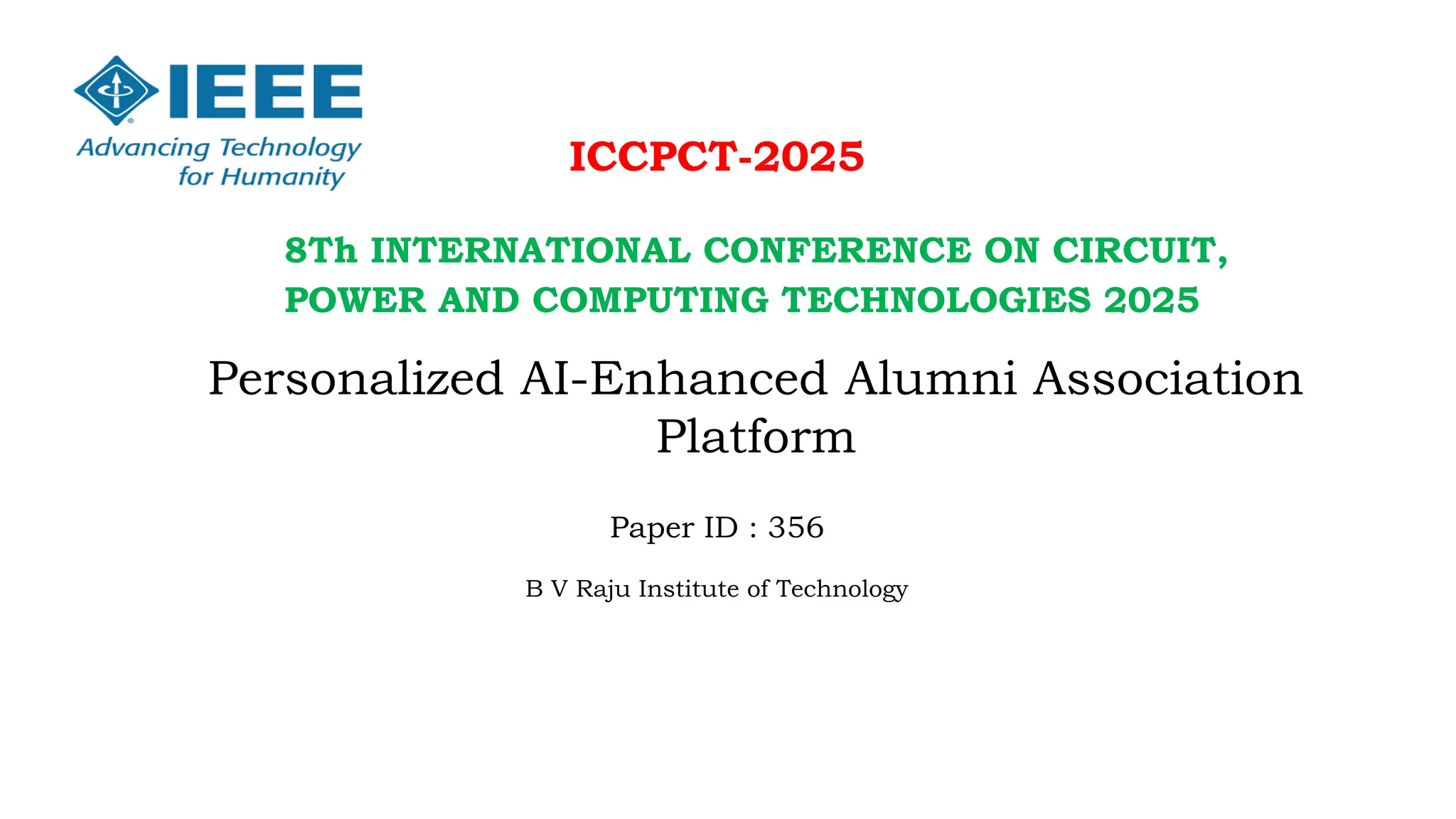 Personalized AI-Enhanced Alumni Association
Platform
8Th INTERNATIONAL CONFERENCE ON CIRCUIT,
POWER AND COMPUTING TECHNOLOGIES 2025
ICCPCT-2025
Paper ID : 356
B V Raju Institute of Technology
 