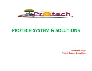 PROTECH SYSTEM & SOLUTIONS
By Manish Singh
Protech System & Solutions
 