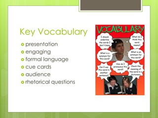 Key Vocabulary
 presentation
 engaging
 formal language
 cue cards
 audience
 rhetorical questions
 