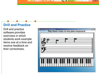 Drill and Practice Drill and practice software provides exercises in which students work example items one at a time and receive feedback on their correctness.   