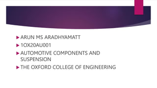  ARUN MS ARADHYAMATT
 1OX20AU001
 AUTOMOTIVE COMPONENTS AND
SUSPENSION
 THE OXFORD COLLEGE OF ENGINEERING
 