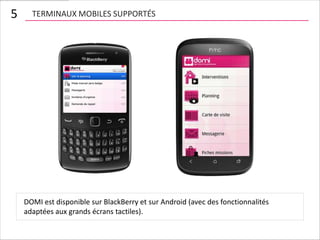 5     TERMINAUX MOBILES SUPPORTÉS




    DOMI est disponible sur BlackBerry et sur Android (avec des fonctionnalités
    adaptées aux grands écrans tactiles).
 
