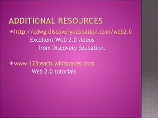 http://cdwg.discoveryeducation.com/web2.0/video.cfm Excellent Web 2.0 videos  from Discovery Education. www.123teach.wikispaces.com Web 2.0 tutorials 