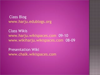 Class Blog www.harju.edublogs.org Class Wikis www.harju.wikispaces.com   09-10 www.wikiharju.wikispaces.com   08-09 Presentation Wiki www.chalk.wikispaces.com 
