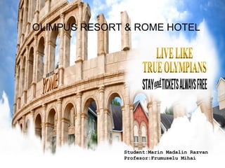 Student:Marin Madalin Razvan
Profesor:Frumuselu Mihai
OLIMPUS RESORT & ROME HOTEL
 