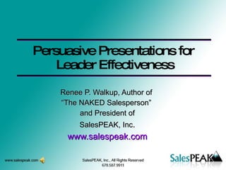 Persuasive Presentations for  Leader Effectiveness Renee P. Walkup, Author of  “ The NAKED Salesperson”  and President of SalesPEAK, Inc . www.salespeak.com 
