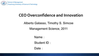 School of Management
Huazhong University of Science & Technology
CEO Overconfidence and Innovation
Alberto Galasso, Timothy S. Simcoe
Management Science, 2011 2020/10/14
Name：
Student ID：
Date：
 