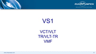 www.ruhrpumpen.com 19
VS1
VCT/VLT
TR/VLT-TR
VMF
 