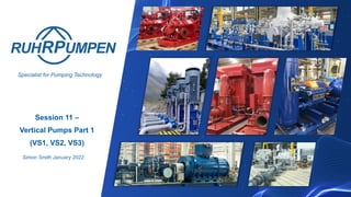 Specialist for Pumping Technology
Session 11 –
Vertical Pumps Part 1
(VS1, VS2, VS3)
Simon Smith January 2022
 