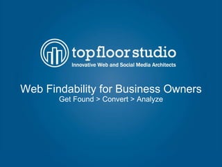 Web Findability for Business Owners Get Found > Convert > Analyze 