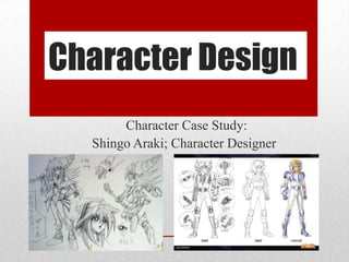 Character Design
Character Case Study:
Shingo Araki; Character Designer
 