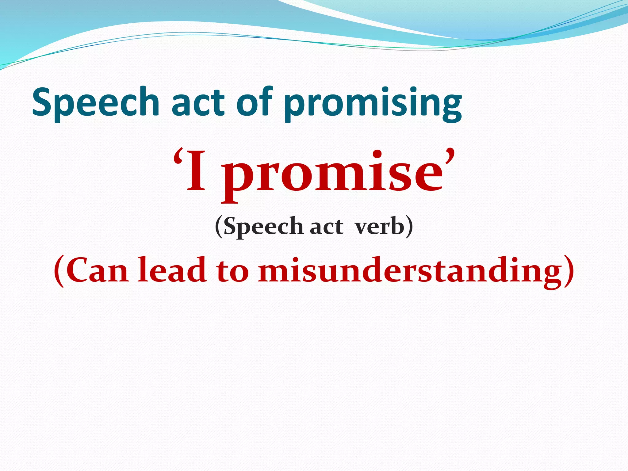 Speech act of promising
‘I promise’
(Speech act verb)
(Can lead to misunderstanding)
 
