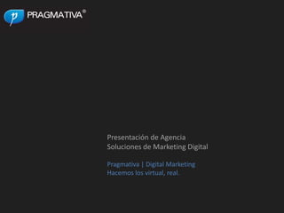 Presentación de Agencia Soluciones de Marketing Digital Pragmativa | Digital Marketing Hacemos los virtual, real. 