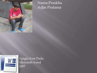 Nama:Praskha
            Adjie Pratama




Fungsi Icon Pada
Microsoft word
2007
 