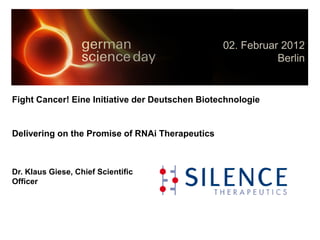Fight Cancer! Eine Initiative der Deutschen Biotechnologie


Delivering on the Promise of RNAi Therapeutics



Dr. Klaus Giese, Chief Scientific
Officer
 