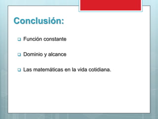 Conclusión:
   Función constante

   Dominio y alcance

   Las matemáticas en la vida cotidiana.
 