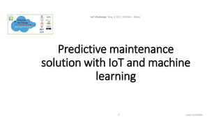 Predictive maintenance
solution with IoT and machine
learning
IoT-Challenge May, 4 2017, ENSIAS – Rabat.
Larbi OUIYZME2
 