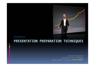 Introduce to

PRESENTATION PREPARATION TECHNIQUES


                                        Nukool Thanuanram
                                Consultant, Trainer & Advisor
                   Skype. Twitter. Facebook: nukool2001
 