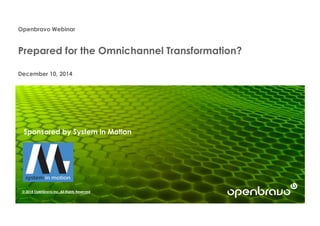 Openbravo Webinar
Prepared for the Omnichannel Transformation?
December 10, 2014
© 2014 Openbravo Inc. All Rights Reserved
Sponsored by System in Motion
 
