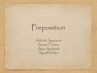 Preposition
Adibah Syazwani
Anwar Farhan
Anis Syahirah
Syarifah Nur
 
