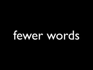 fewer words
 
