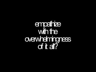 empathize
withthe
overwhelmingness
of it all?
