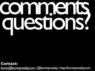 comments
questions?
Contact:
lauren@laurenpressley.com | @laurenpressley | http://laurenpressley.com