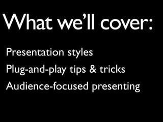 What we’ll cover:
Presentation styles
Plug-and-play tips & tricks
Audience-focused presenting
 