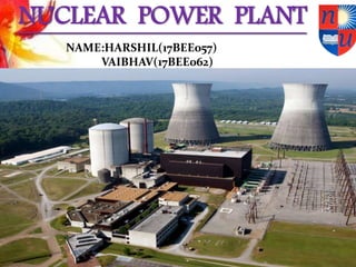NUCLEAR POWER PLANT
NAME:HARSHIL(17BEE057)
VAIBHAV(17BEE062)
 