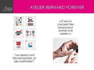ATELIER BERNARD FOREVER


                           « C’est un
                         concept très
                         sympa pour
                          animer une
                            soirée ! »




  " Les dessins sont
très recherchés, et
  peu ordinaires !"
 