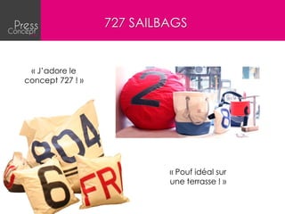 727 SAILBAGS


 « J’adore le
concept 727 ! »




                           « Pouf idéal sur
                           une terrasse ! »
 