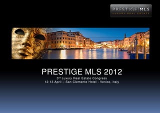 PRESTIGE MLS 2012
       3 rd Luxury Real Estate Congress
12-13 April – San Clemente Hotel - Venice, Italy
 