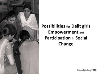 Possibilities for Dalit girls
   Empowerment and
 Participation in Social
         Change




                     Iliana Björling 2010
 