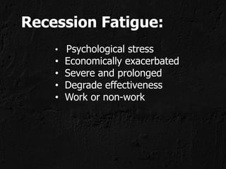 Recession Fatigue:
    • Psychological stress
    •   Economically exacerbated
    •   Severe and prolonged
    •   Degrade effectiveness
    •   Work or non-work
 