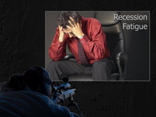 Recession
  Fatigue
 