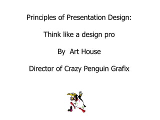 Principles of Presentation Design:

     Think like a design pro

          By Art House

Director of Crazy Penguin Grafix
 