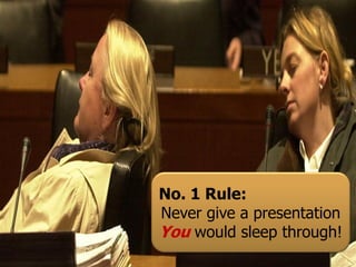 No. 1 Rule:
Never give a presentation
You would sleep through!
 