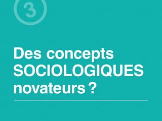 3
Des concepts
SOCIOLOGIQUES
novateurs ?
 