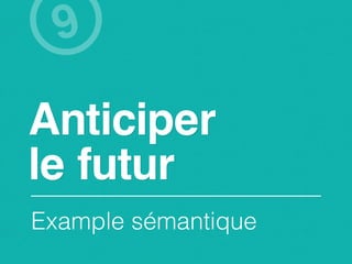 9

Anticiper
le futur
Example sémantique
 