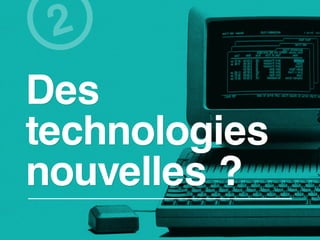 2
Des
technologies
nouvelles ?
 
