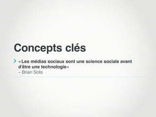 Concepts clés

« Les médias sociaux sont une science sociale avant
d’être une technologie »
– Brian Solis
 