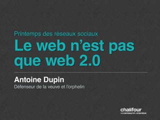 Printemps des réseaux sociaux

Le web n’est pas
que web 2.0
Antoine Dupin
Défenseur de la veuve et l’orphelin
 